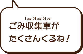 ゴミ収集車がたくさんくるね。