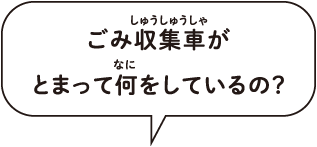 ゴミ収集車がとまって何をしているの？。