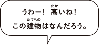 うわー!高いね!この建物はなんだろう。