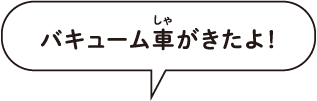 バキューム車がきたよ！